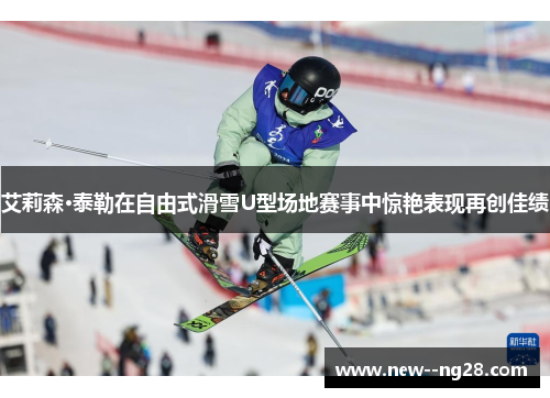 艾莉森·泰勒在自由式滑雪U型场地赛事中惊艳表现再创佳绩