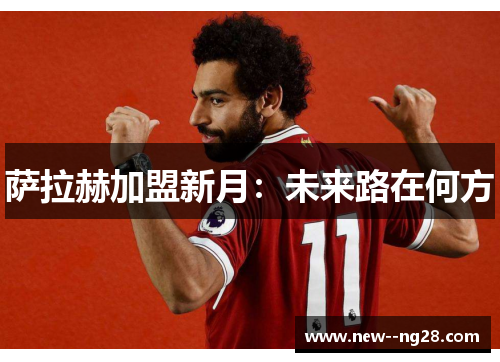 萨拉赫加盟新月：未来路在何方