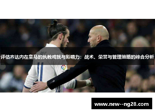 评估齐达内在皇马的执教成就与影响力：战术、荣誉与管理策略的综合分析