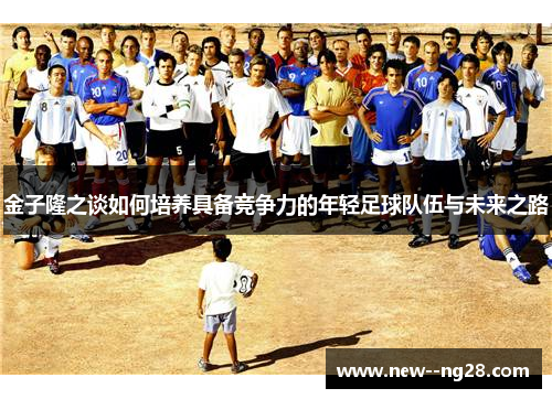 金子隆之谈如何培养具备竞争力的年轻足球队伍与未来之路