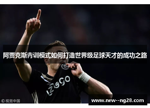 阿贾克斯青训模式如何打造世界级足球天才的成功之路