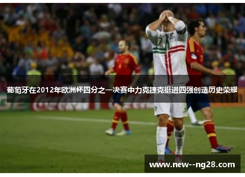 葡萄牙在2012年欧洲杯四分之一决赛中力克捷克挺进四强创造历史荣耀