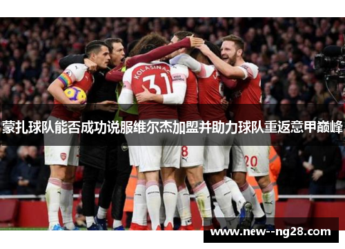 蒙扎球队能否成功说服维尔杰加盟并助力球队重返意甲巅峰 蒙扎球队能否成功说服维尔杰加盟并助力球队重返意甲巅峰