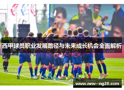 西甲球员职业发展路径与未来成长机会全面解析