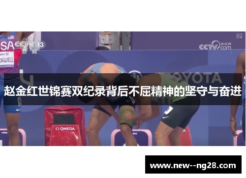 赵金红世锦赛双纪录背后不屈精神的坚守与奋进 赵金红世锦赛双纪录背后不屈精神的坚守与奋进