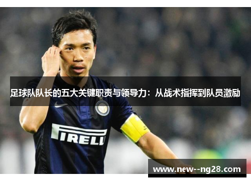足球队队长的五大关键职责与领导力：从战术指挥到队员激励