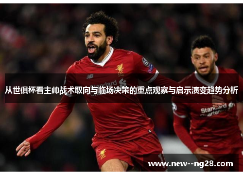 从世俱杯看主帅战术取向与临场决策的重点观察与启示演变趋势分析