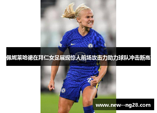 佩妮莱哈德在拜仁女足展现惊人前场攻击力助力球队冲击新高