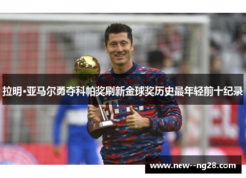 拉明·亚马尔勇夺科帕奖刷新金球奖历史最年轻前十纪录 拉明·亚马尔勇夺科帕奖刷新金球奖历史最年轻前十纪录