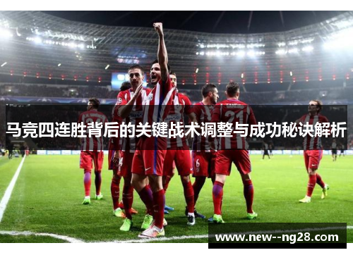 马竞四连胜背后的关键战术调整与成功秘诀解析