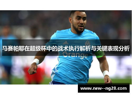 马赛帕耶在超级杯中的战术执行解析与关键表现分析
