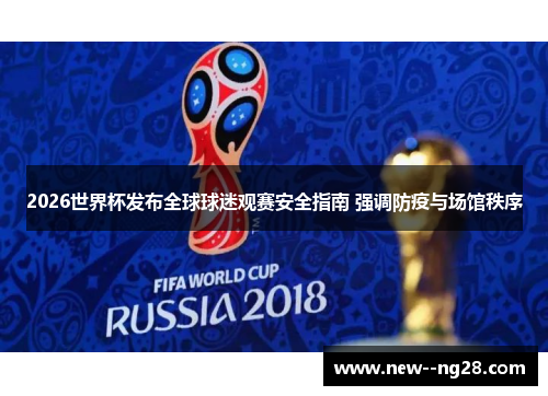 2026世界杯发布全球球迷观赛安全指南 强调防疫与场馆秩序 2026世界杯发布全球球迷观赛安全指南 强调防疫与场馆秩序