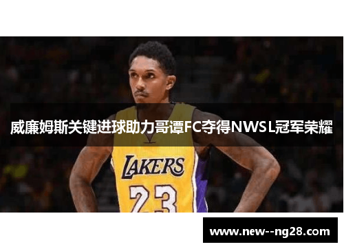 威廉姆斯关键进球助力哥谭FC夺得NWSL冠军荣耀