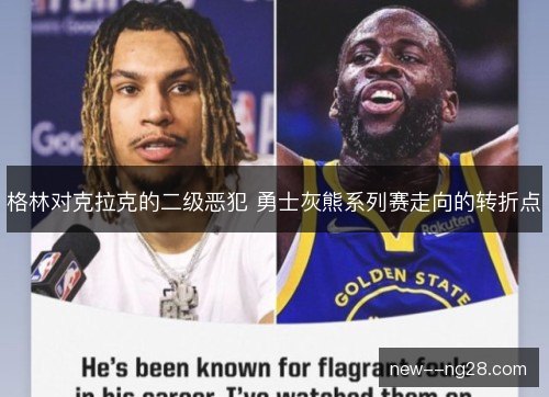 格林对克拉克的二级恶犯 勇士灰熊系列赛走向的转折点