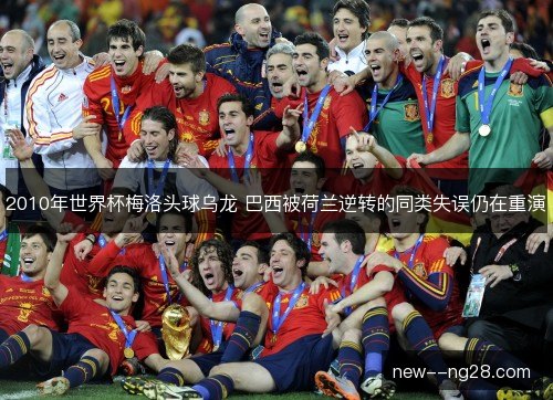 2010年世界杯梅洛头球乌龙 巴西被荷兰逆转的同类失误仍在重演